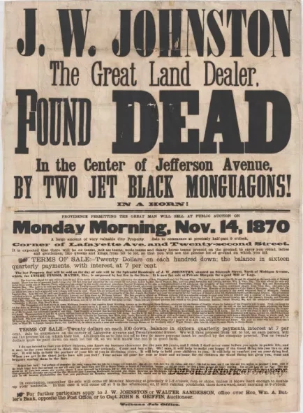 Poster - J.W. Johnston, The Great Land Dealer, 
Found Dead in the Center of Jefferson Avenue, 
by Two Jet Black Monguagons!